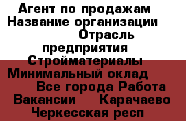 Агент по продажам › Название организации ­ Bravo › Отрасль предприятия ­ Стройматериалы › Минимальный оклад ­ 18 000 - Все города Работа » Вакансии   . Карачаево-Черкесская респ.
